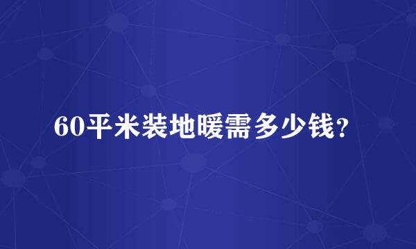 60平米装地暖需多少钱？