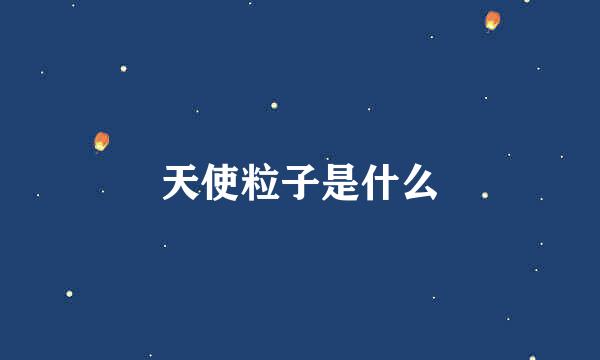 天使粒子是什么