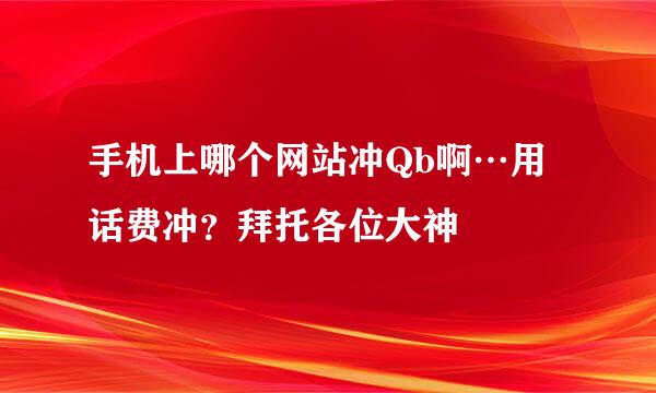 手机上哪个网站冲Qb啊…用话费冲？拜托各位大神