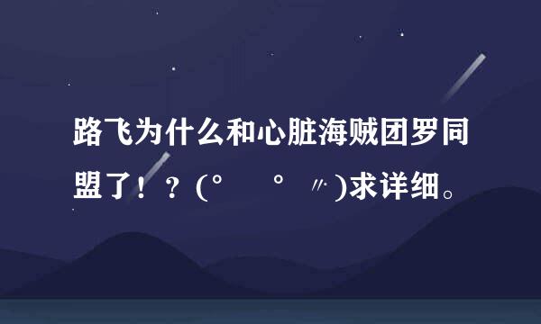 路飞为什么和心脏海贼团罗同盟了！？(°ー°〃)求详细。