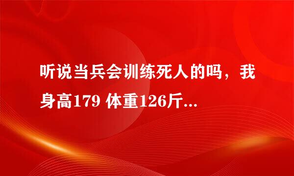 听说当兵会训练死人的吗，我身高179 体重126斤，身体素质不是很好，我听说的有死亡指标，整的偶比较怕