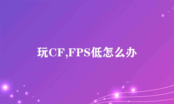 玩CF,FPS低怎么办