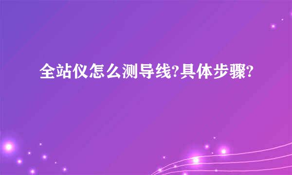 全站仪怎么测导线?具体步骤?