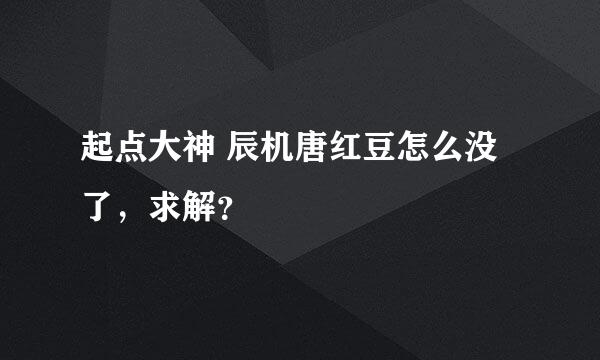 起点大神 辰机唐红豆怎么没了，求解？