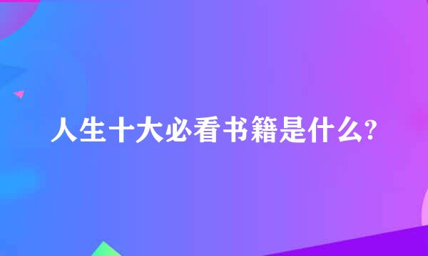 人生十大必看书籍是什么?