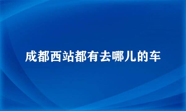 成都西站都有去哪儿的车