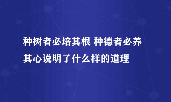 种树者必培其根 种德者必养其心说明了什么样的道理