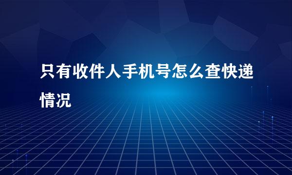 只有收件人手机号怎么查快递情况