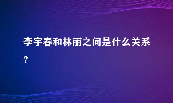 李宇春和林丽之间是什么关系？