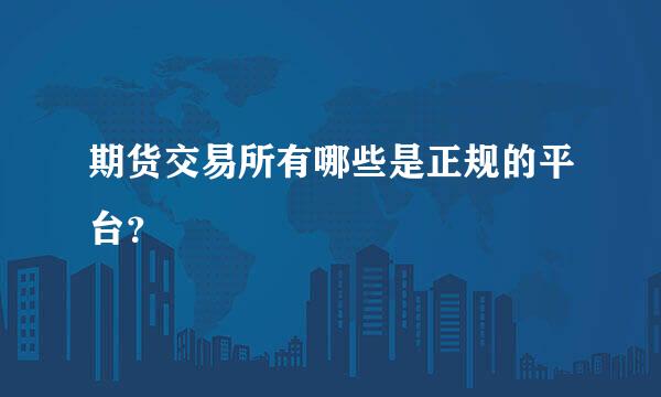 期货交易所有哪些是正规的平台？