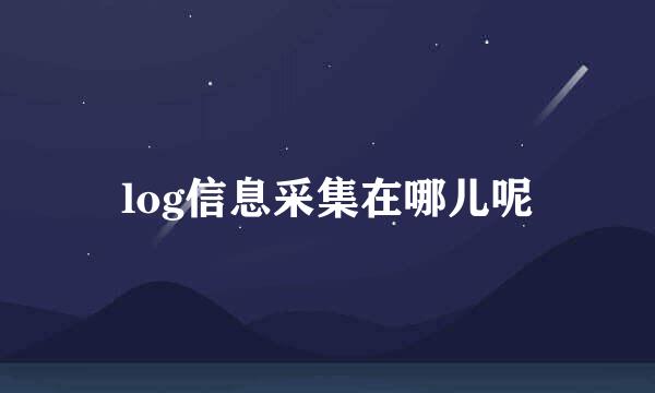 log信息采集在哪儿呢