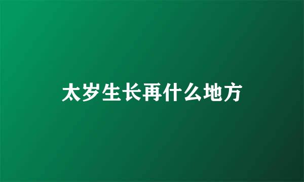 太岁生长再什么地方