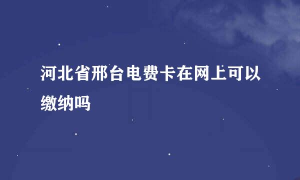 河北省邢台电费卡在网上可以缴纳吗