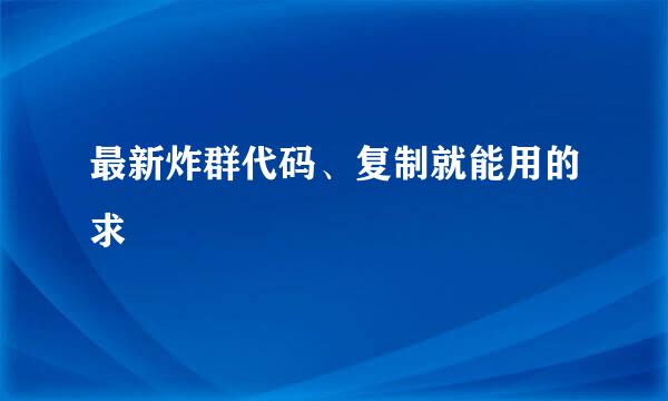 最新炸群代码、复制就能用的求