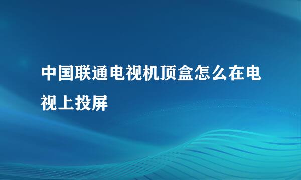 中国联通电视机顶盒怎么在电视上投屏