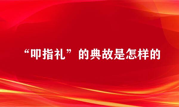 “叩指礼”的典故是怎样的