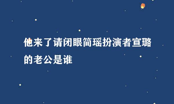 他来了请闭眼简瑶扮演者宣璐的老公是谁