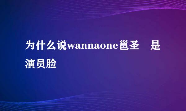 为什么说wannaone邕圣祐是演员脸