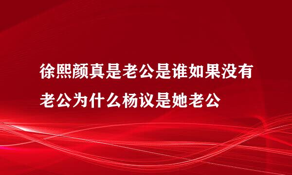 徐熙颜真是老公是谁如果没有老公为什么杨议是她老公