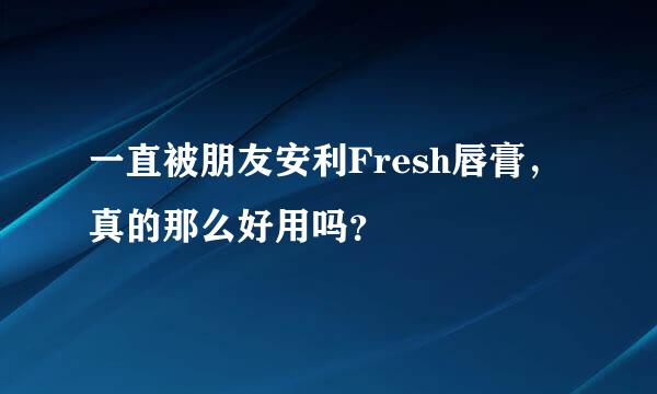 一直被朋友安利Fresh唇膏，真的那么好用吗？