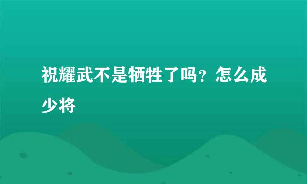 祝耀武不是牺牲了吗？怎么成少将