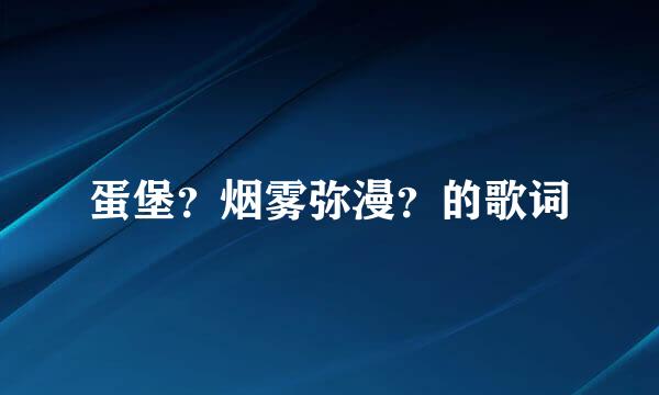 蛋堡？烟雾弥漫？的歌词