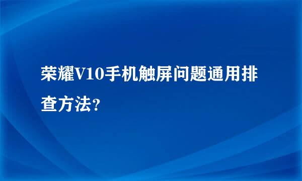 荣耀V10手机触屏问题通用排查方法？