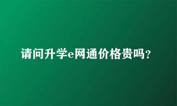 请问升学e网通价格贵吗？