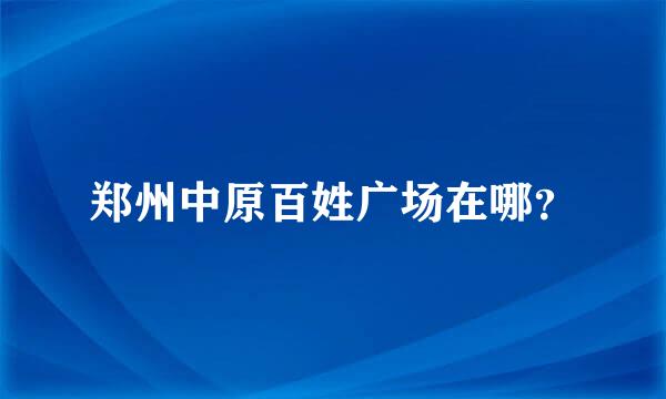 郑州中原百姓广场在哪？