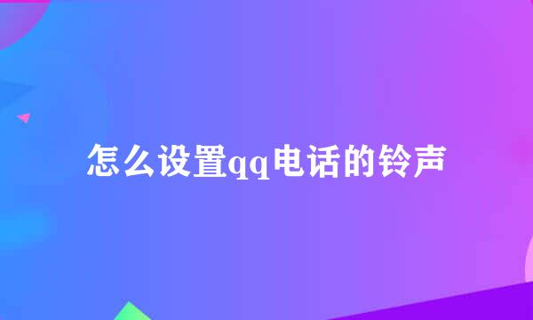 怎么设置qq电话的铃声