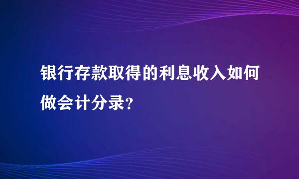 银行存款取得的利息收入如何做会计分录？