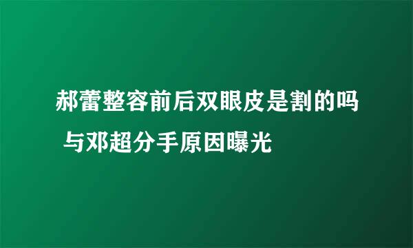 郝蕾整容前后双眼皮是割的吗 与邓超分手原因曝光