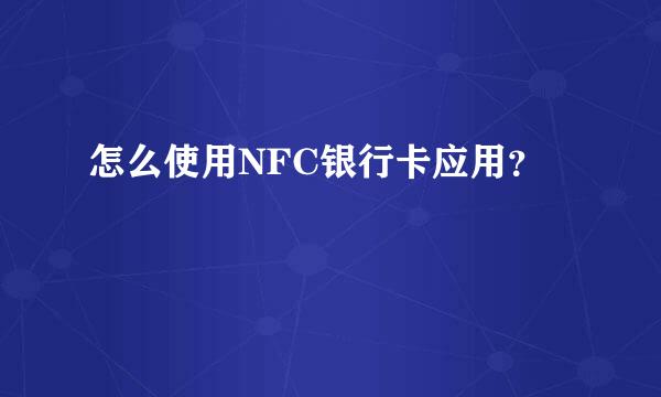 怎么使用NFC银行卡应用？