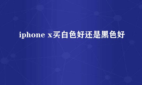 iphone x买白色好还是黑色好