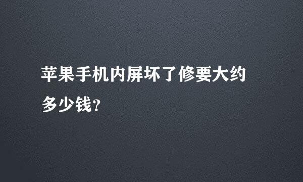 苹果手机内屏坏了修要大约 多少钱？