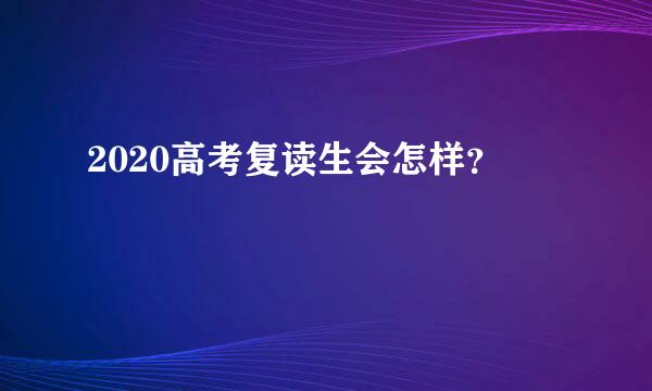 2020高考复读生会怎样？