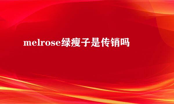 melrose绿瘦子是传销吗