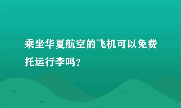 乘坐华夏航空的飞机可以免费托运行李吗？