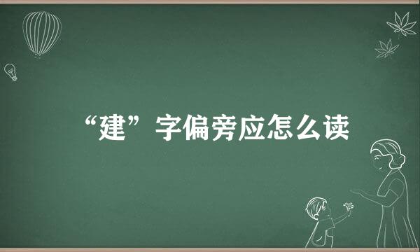 “建”字偏旁应怎么读