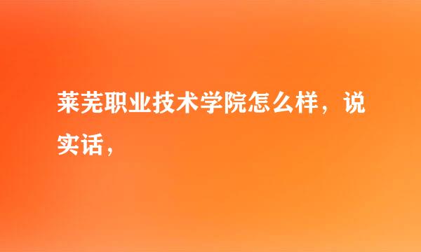 莱芜职业技术学院怎么样，说实话，