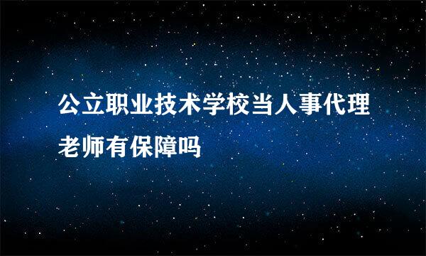 公立职业技术学校当人事代理老师有保障吗