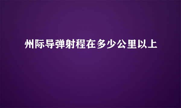 州际导弹射程在多少公里以上