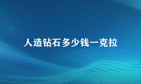 人造钻石多少钱一克拉