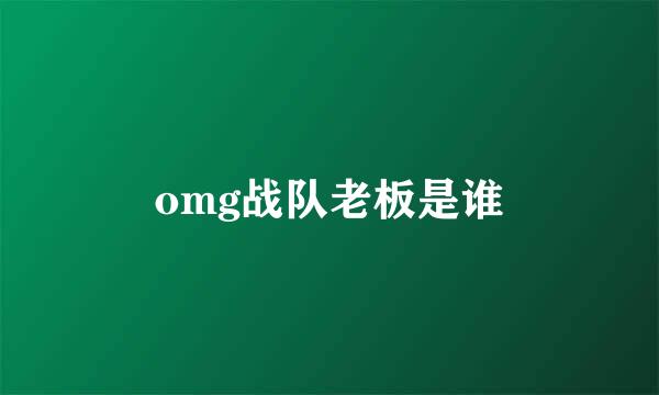 omg战队老板是谁