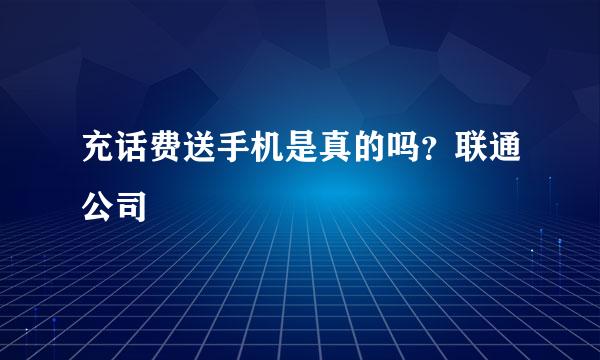 充话费送手机是真的吗？联通公司