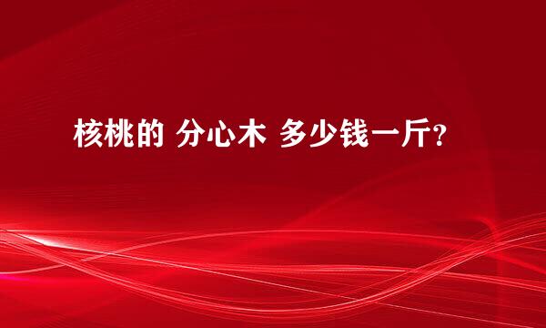 核桃的 分心木 多少钱一斤？