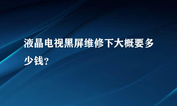 液晶电视黑屏维修下大概要多少钱？