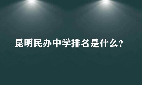 昆明民办中学排名是什么？