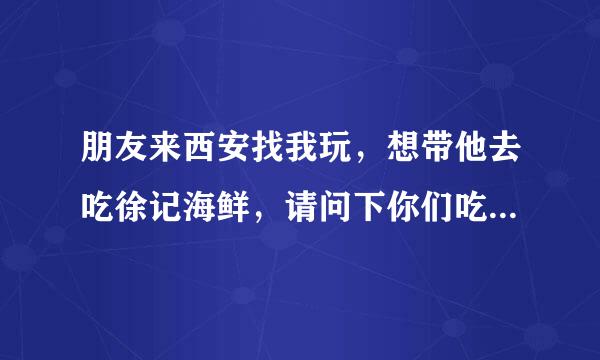 朋友来西安找我玩，想带他去吃徐记海鲜，请问下你们吃一顿徐记海鲜大概多少钱呀？