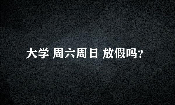 大学 周六周日 放假吗？